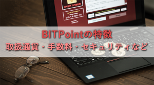 BITPointの特徴をわかりやすく紹介！手数料・セキュリティ・サポート・ツールなど